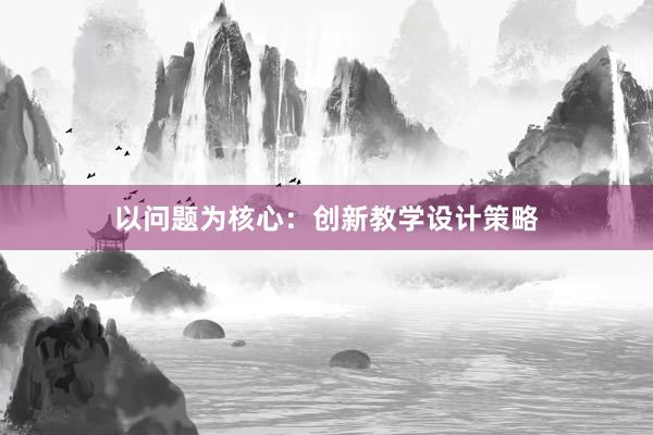 以问题为核心：创新教学设计策略